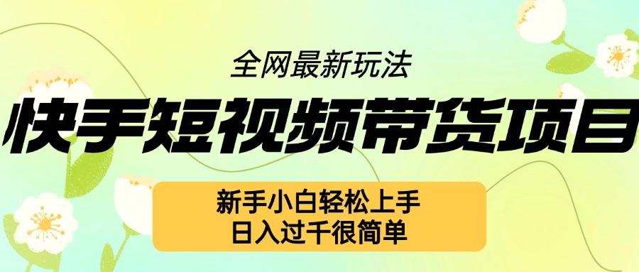 快手短视频带货项目最新玩法，新手小白轻松上手，日入几张很简单-百盟网