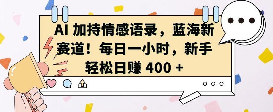 AI 加持情感语录，蓝海新赛道，每日一小时，新手轻松日入 400-百盟网