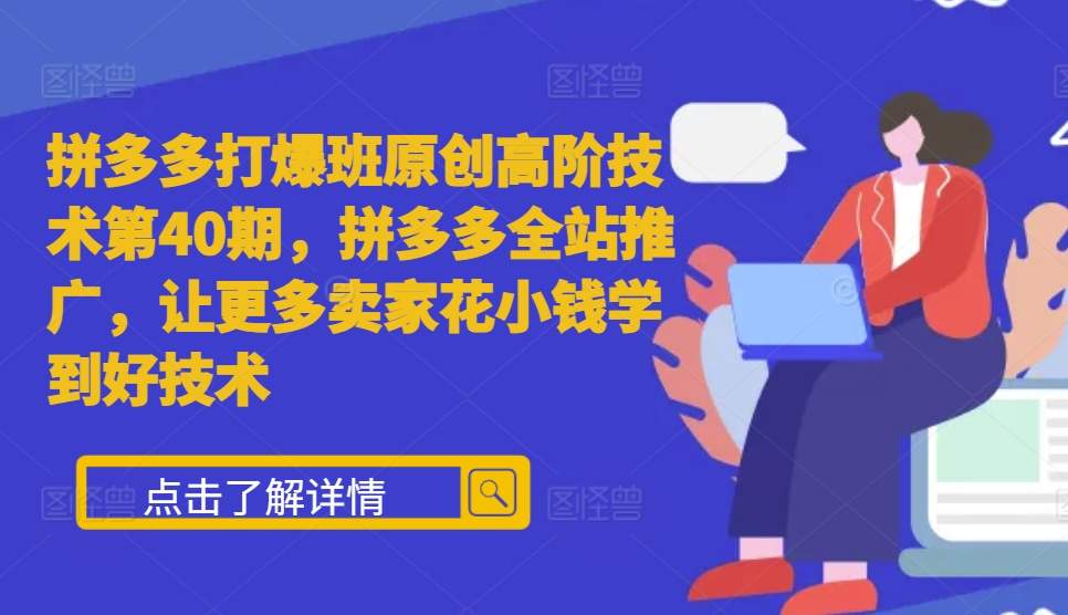 拼多多打爆班原创高阶技术第40期，拼多多全站推广，让更多卖家花小钱学到好技术-百盟网