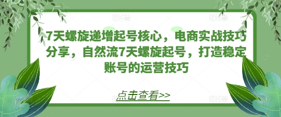 7天螺旋递增起号核心，电商实战技巧分享，自然流7天螺旋起号，打造稳定账号的运营技巧-百盟网