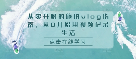 从零开始的旅拍vlog指南，从0开始用视频记录生活-百盟网