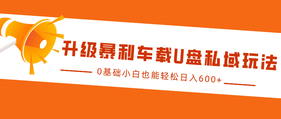 升级暴利车载U盘私域玩法，0基础小白也能轻松日入600+-百盟网