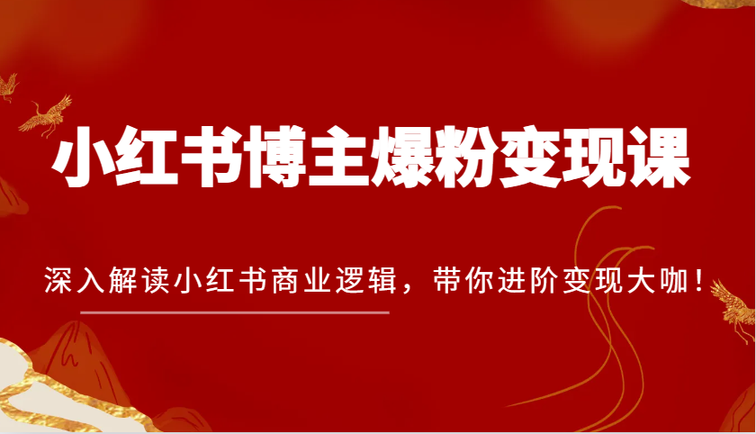 小红书博主爆粉变现课，深入解读小红书商业逻辑，带你进阶变现大咖！-百盟网