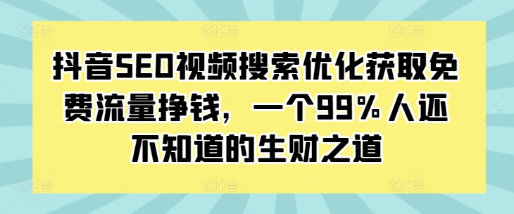 抖音SEO视频搜索优化获取免费流量挣钱，一个99%人还不知道的生财之道-百盟网