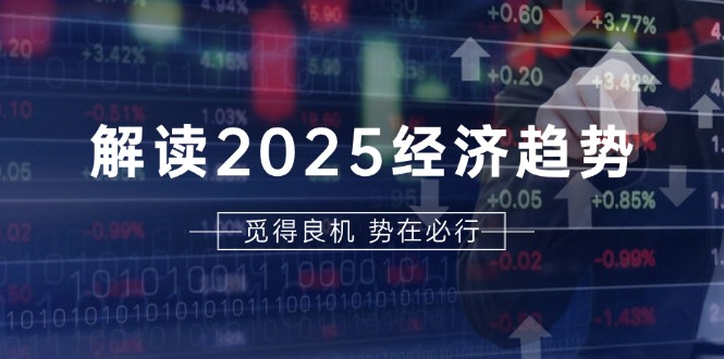 解读2025经济趋势、美股、A港股等资产前景判断，助您抢先布局未来投资-百盟网