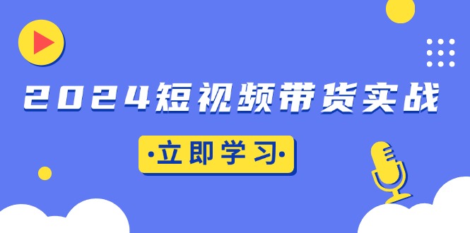 2024短视频带货实战：底层逻辑+实操技巧，橱窗引流、直播带货-百盟网