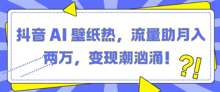 抖音 AI 壁纸热，流量助月入两W，变现潮汹涌-百盟网