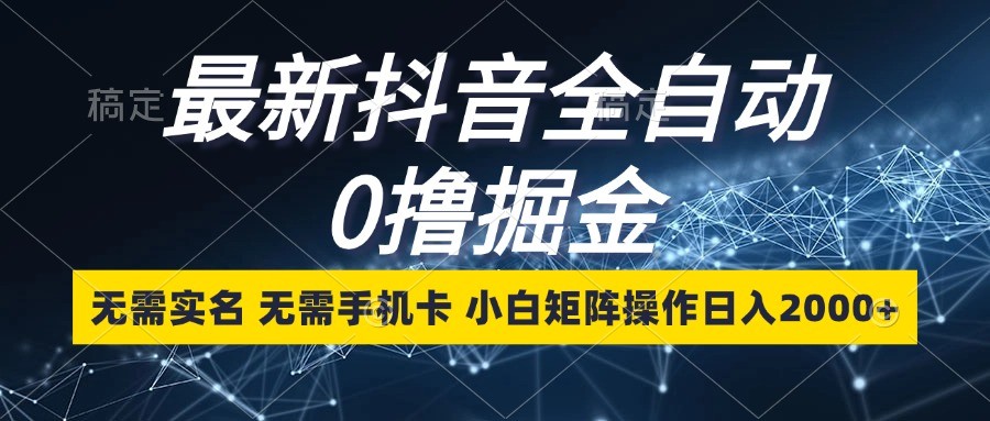 最新抖音全自动0撸掘金，无需实名，无需手机卡，小白矩阵操作日入2000+-百盟网