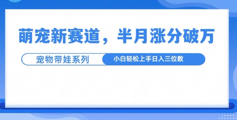 萌宠新赛道，萌宠带娃，半月涨粉10万+，小白轻松入手-百盟网