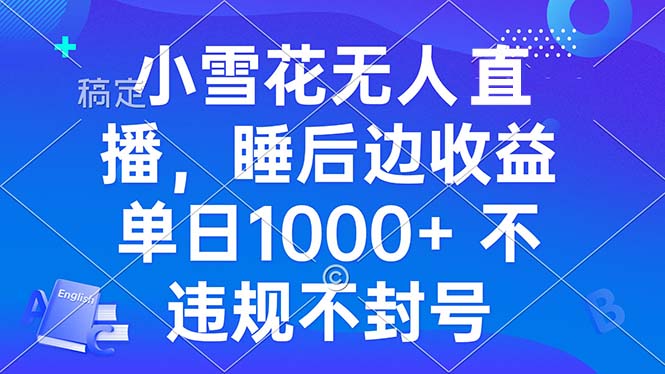 小雪花无人直播 睡后收益单日1000+ 零粉丝新号开播 不违规 看完就会-百盟网