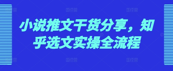 小说推文干货分享，知乎选文实操全流程-百盟网