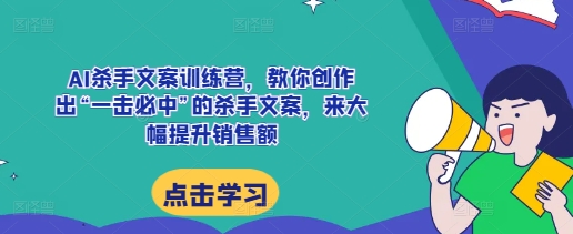 AI杀手文案训练营，教你创作出“一击必中”的杀手文案，来大幅提升销售额-百盟网