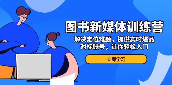 图书新媒体训练营，解决定位难题，提供实时爆品、对标账号，让你轻松入门-百盟网