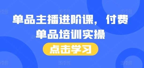 单品主播进阶课，付费单品培训实操，46节完整+话术本-百盟网