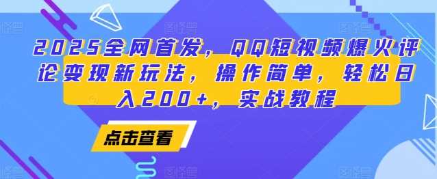 2025全网首发，QQ短视频爆火评论变现新玩法，操作简单，轻松日入200+，实战教程-百盟网