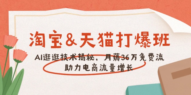 淘宝&天猫 打爆班，AI逛逛技术揭秘，月薅36万免费流，助力流量增长-百盟网