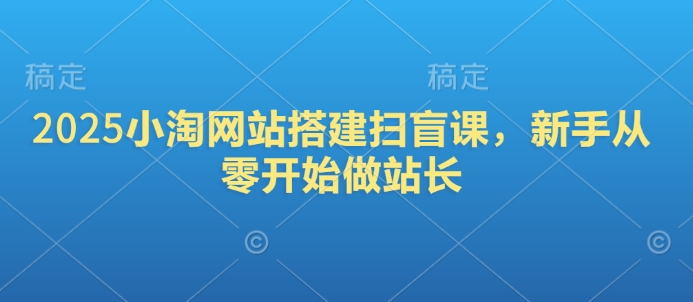 2025小淘网站搭建扫盲课，新手从零开始做站长-百盟网