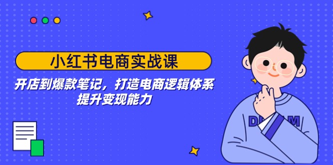 小红书电商实战课：开店到爆款笔记，打造电商逻辑体系，提升变现能力-百盟网