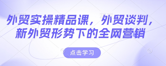 外贸实操精品课，外贸谈判，新外贸形势下的全网营销-百盟网