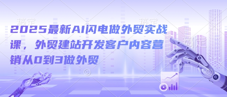 2025最新AI闪电做外贸实战课，外贸建站开发客户内容营销从0到3做外贸-百盟网