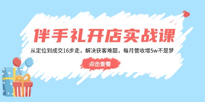 伴手礼开店实战课：从定位到成交16步走，解决获客难题，每月营收增5w+-百盟网