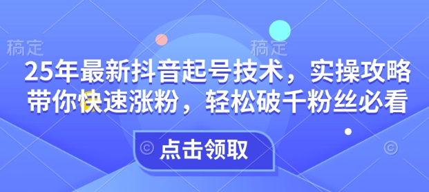 25年最新抖音起号技术，实操攻略带你快速涨粉，轻松破千粉丝必看-百盟网