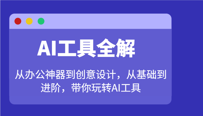 AI工具全解：从办公神器到创意设计，从基础到进阶，带你玩转AI工具-百盟网