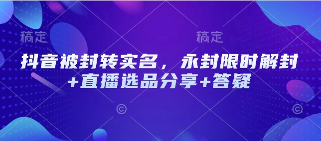 抖音被封转实名，永封限时解封+直播选品分享+答疑-百盟网