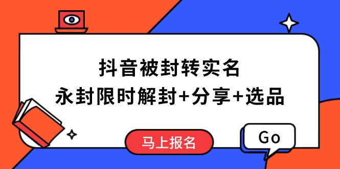 抖音被封转实名攻略，永久封禁也能限时解封，分享解封后高效选品技巧-百盟网