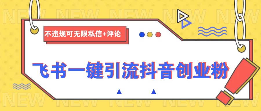 飞书一键引流抖音创业粉，不违规可 无限私信+评论-百盟网