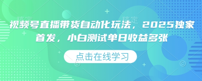 视频号直播带货自动化玩法，2025独家首发，小白测试单日收益多张【揭秘】-百盟网