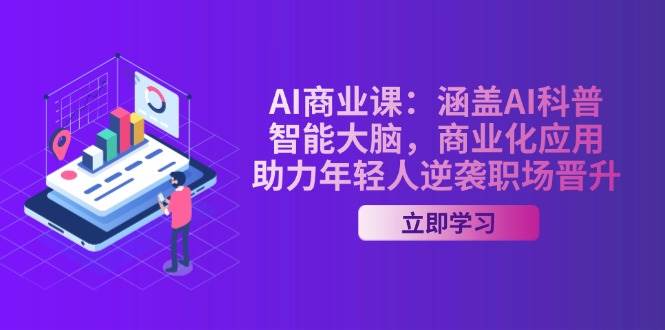 AI商业课：涵盖AI科普，智能大脑，商业化应用，助力年轻人逆袭职场晋升-百盟网