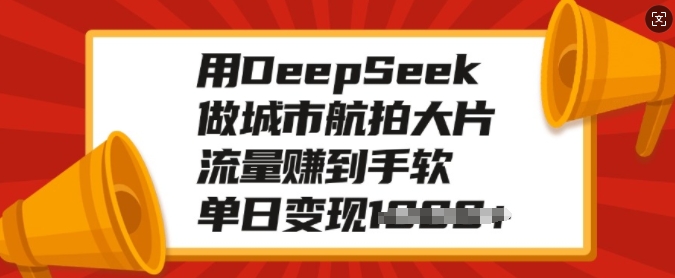 用DeepSeek做城市航拍大片，流量赚到手软，单日变现多张-百盟网