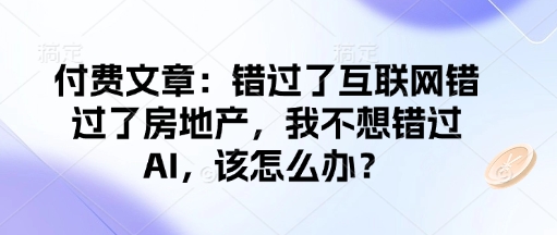 付费文章：错过了互联网错过了房地产，我不想错过AI，该怎么办？-百盟网