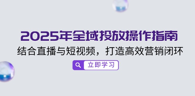 2025年全域投放操作指南，结合直播与短视频，打造高效营销闭环-百盟网