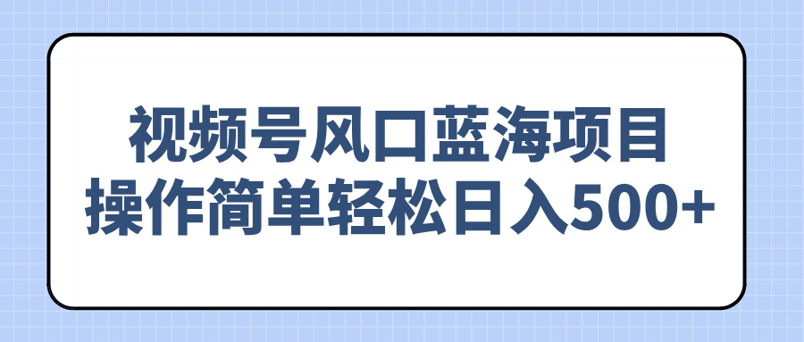 视频号风口蓝海项目，操作简单轻松日入500+-百盟网