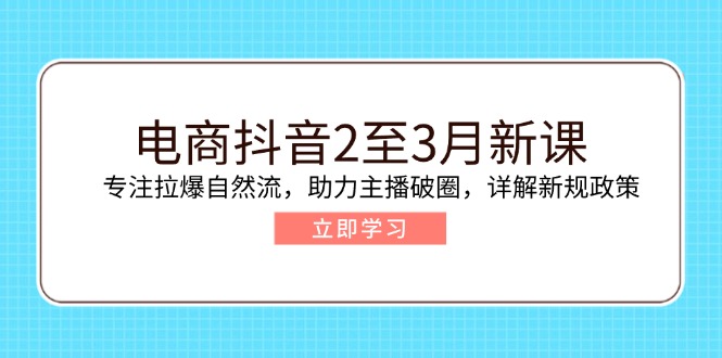 电商抖音2至3月新课：专注拉爆自然流，助力主播破圈，详解新规政策-百盟网