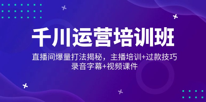 千川运营培训班，直播间爆量打法揭秘，主播培训+过款技巧，录音字幕+视频-百盟网