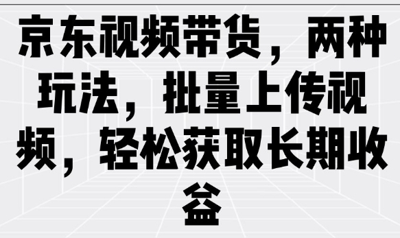 京东视频带货，两种玩法，批量上传视频，轻松获取长期收益-百盟网