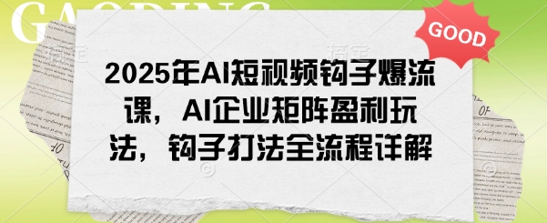 2025年AI短视频钩子爆流课，AI企业矩阵盈利玩法，钩子打法全流程详解-百盟网