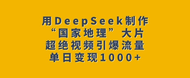 用DeepSeek制作“国家地理”大片，超绝视频引爆流量，单日变现多张-百盟网