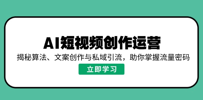 AI短视频创作运营，揭秘算法、文案创作与私域引流，助你掌握流量密码-百盟网