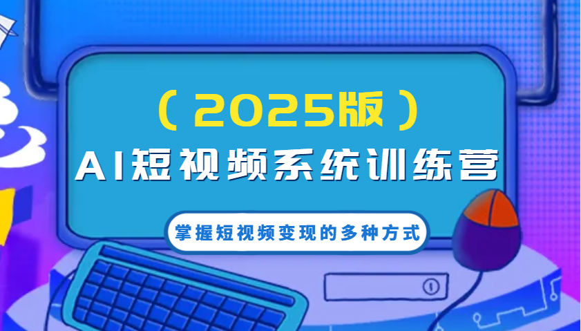 AI短视频系统训练营(2025版)掌握短视频变现的多种方式，结合AI技术提升创作效率！-百盟网