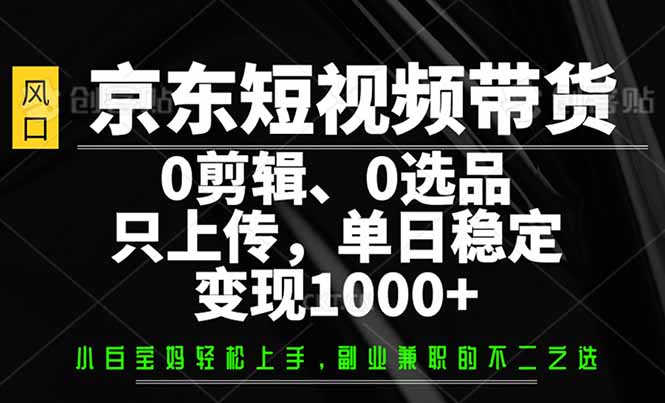 京东短视频带货，0剪辑，0选品，只需上传素材，单日稳定变现1000+-百盟网