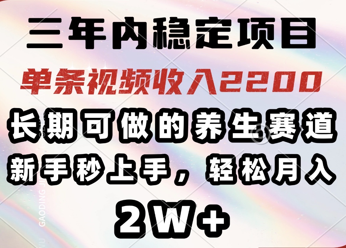 三年内稳定项目，长期可做的养生赛道，单条视频收入2200，新手秒上手，…-百盟网