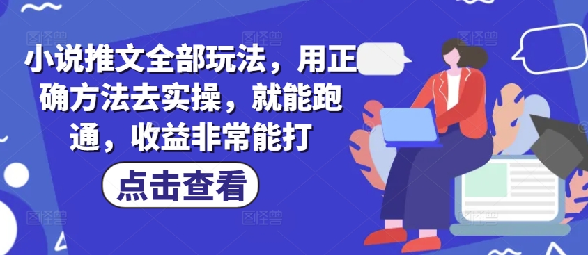 小说推文全部玩法，用正确方法去实操，就能跑通，收益非常能打-百盟网