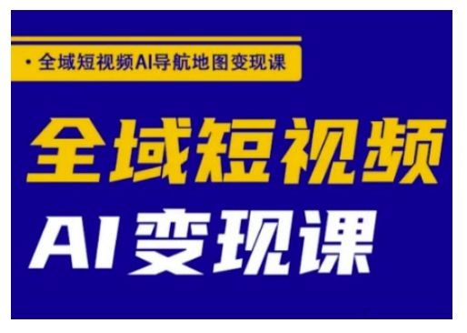 全域短视频AI导航地图变现课，全域短视频AI变现课-百盟网