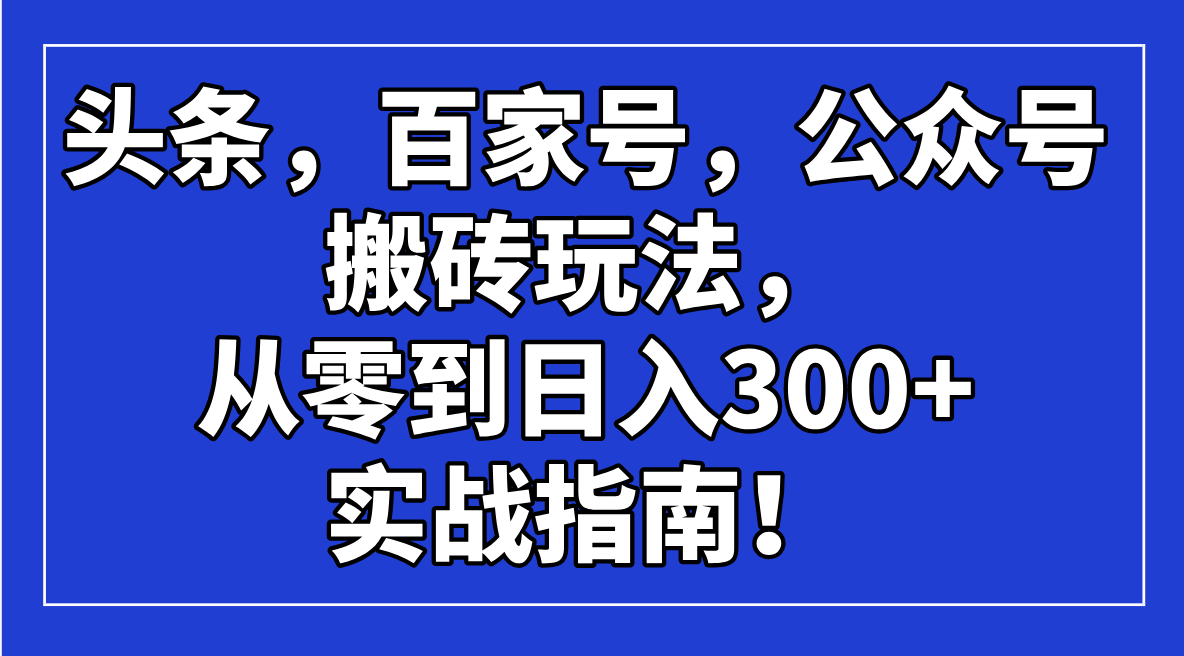 头条，百家号，公众号搬砖玩法，从零到日入300+的实战指南！-百盟网