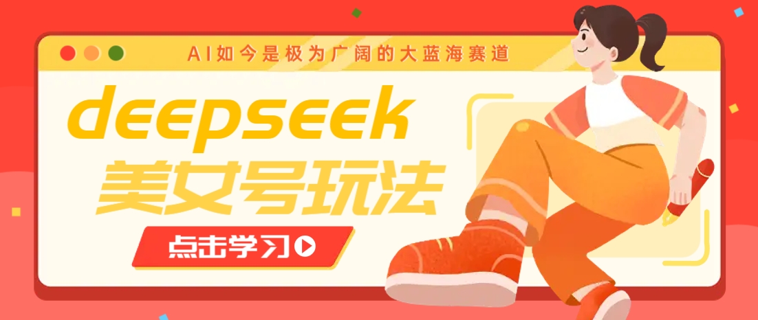 借助deepseek创作出各种风格的美女视频，7天快速涨粉，多种变现月入万元-百盟网