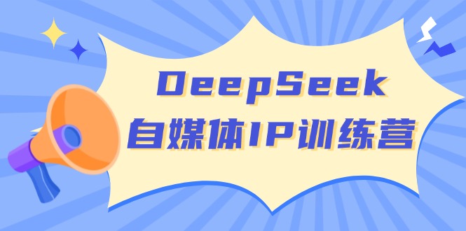 DeepSeek自媒体IP训练营，掌握四位定位法 长板变现模型 开启自媒体新篇章-百盟网